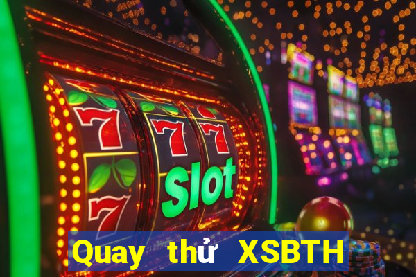 Quay thử XSBTH thứ bảy