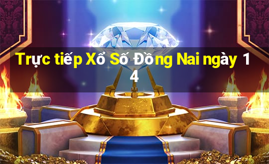 Trực tiếp Xổ Số Đồng Nai ngày 14