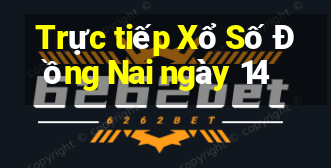 Trực tiếp Xổ Số Đồng Nai ngày 14