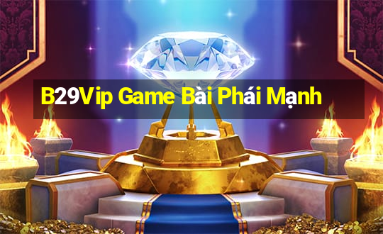 B29Vip Game Bài Phái Mạnh