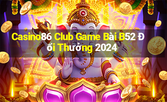 Casino86 Club Game Bài B52 Đổi Thưởng 2024