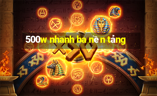 500w nhanh ba nền tảng