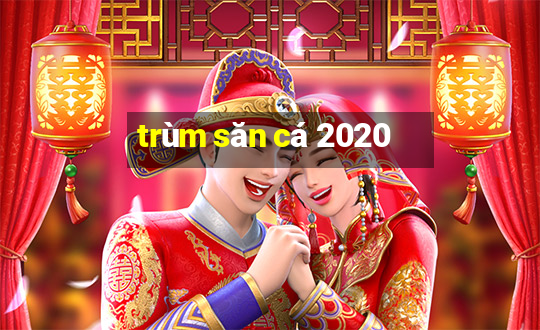 trùm săn cá 2020