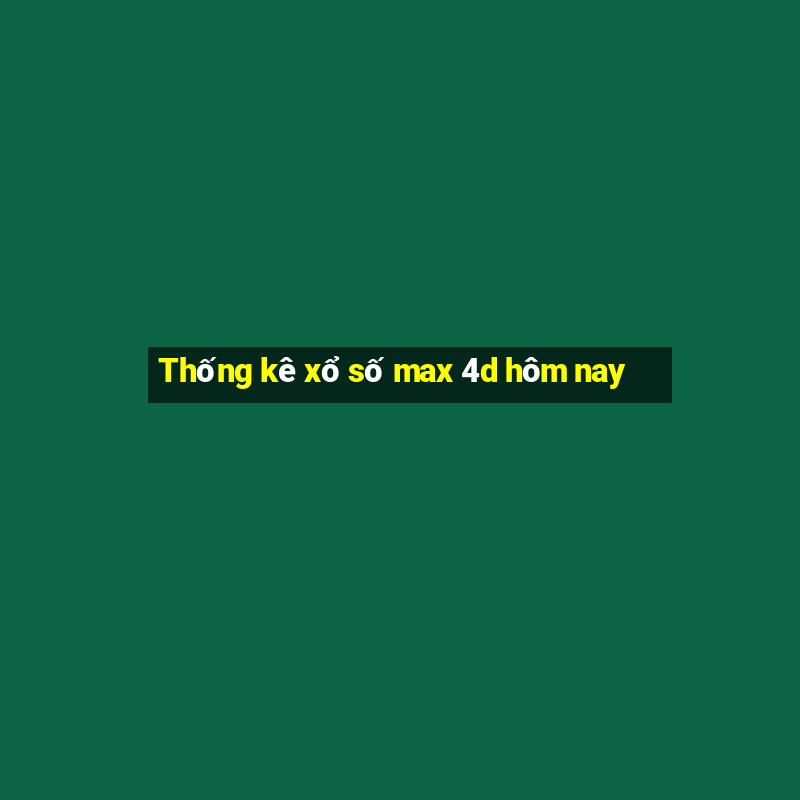 Thống kê xổ số max 4d hôm nay