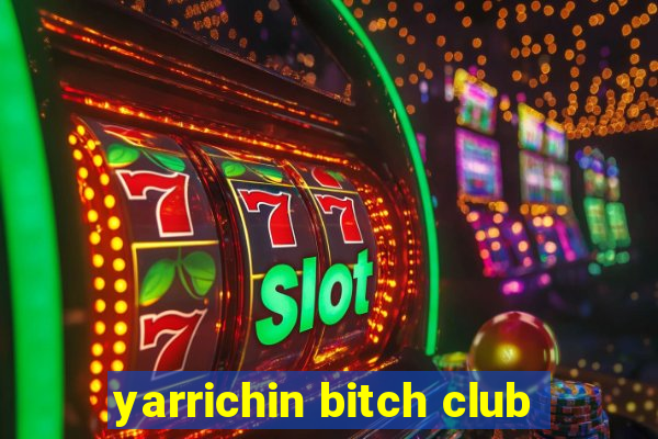 yarrichin bitch club