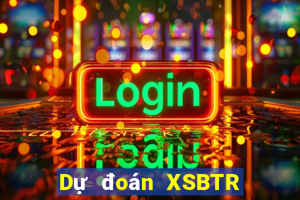 Dự đoán XSBTR ngày thứ sáu