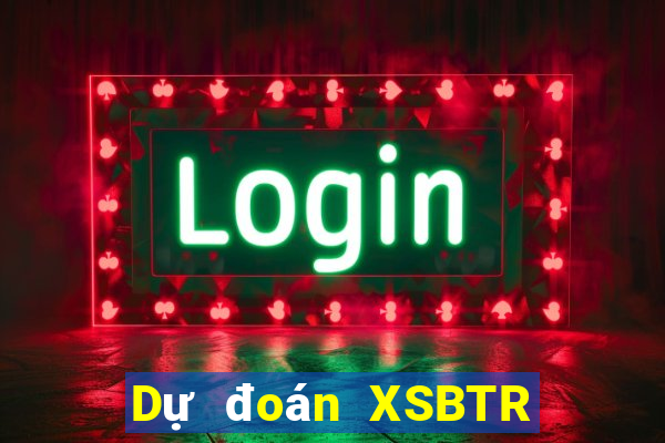 Dự đoán XSBTR ngày thứ sáu