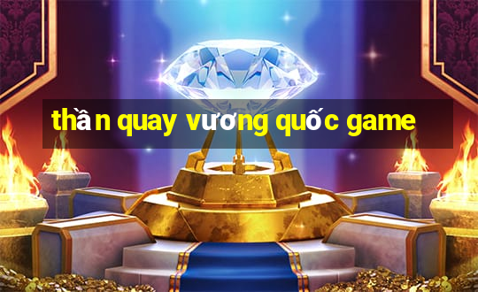 thần quay vương quốc game