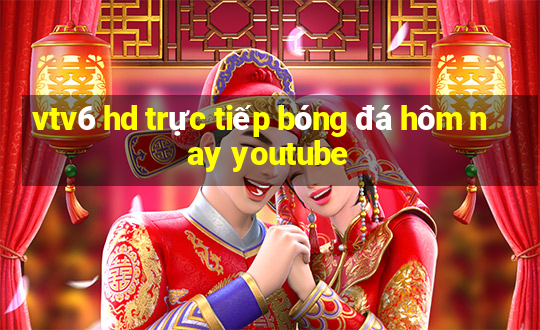 vtv6 hd trực tiếp bóng đá hôm nay youtube