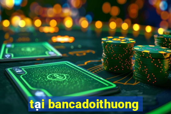 tại bancadoithuong