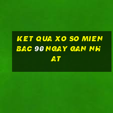 ket qua xo so mien bac 90 ngay gan nhat