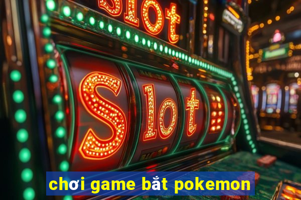 chơi game bắt pokemon