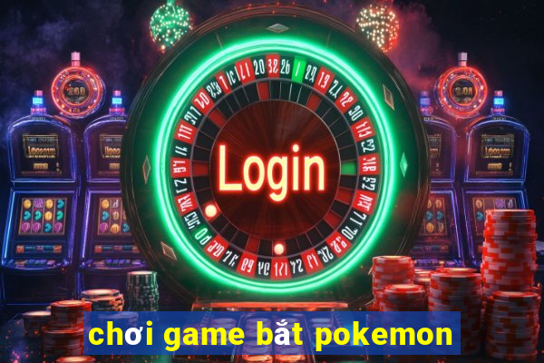 chơi game bắt pokemon