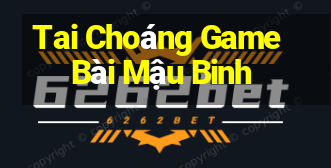 Tai Choáng Game Bài Mậu Binh