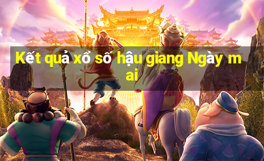 Kết quả xổ số hậu giang Ngày mai