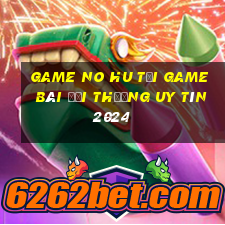 Game No Hu Tải Game Bài Đổi Thưởng Uy Tín 2024