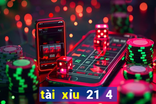 tài xỉu 21 4 là sao