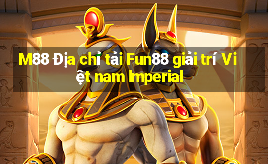 M88 Địa chỉ tải Fun88 giải trí Việt nam Imperial