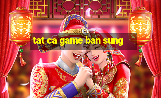 tat ca game ban sung