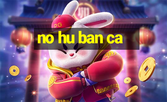 no hu ban ca