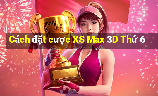 Cách đặt cược XS Max 3D Thứ 6