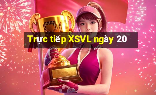 Trực tiếp XSVL ngày 20