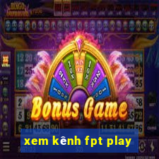 xem kênh fpt play