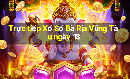 Trực tiếp Xổ Số Bà Rịa Vũng Tàu ngày 18