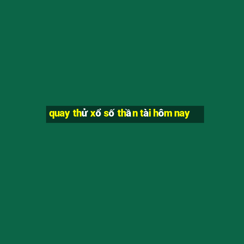 quay thử xổ số thần tài hôm nay