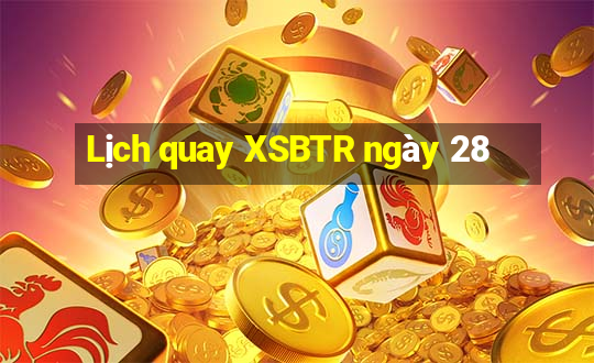 Lịch quay XSBTR ngày 28