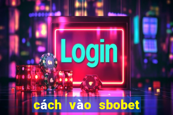 cách vào sbobet không bị chặn