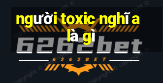 người toxic nghĩa là gì