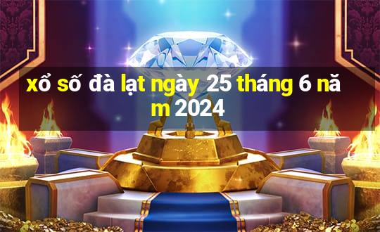 xổ số đà lạt ngày 25 tháng 6 năm 2024