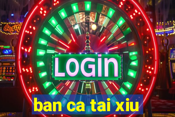 ban ca tai xiu