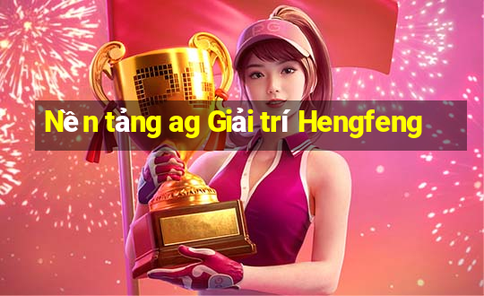 Nền tảng ag Giải trí Hengfeng