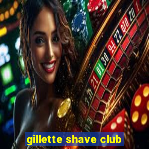 gillette shave club