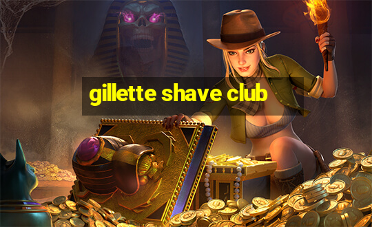 gillette shave club