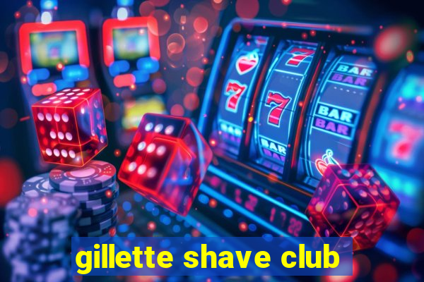 gillette shave club