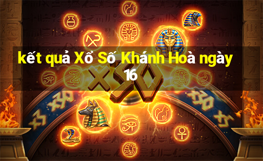 kết quả Xổ Số Khánh Hoà ngày 16