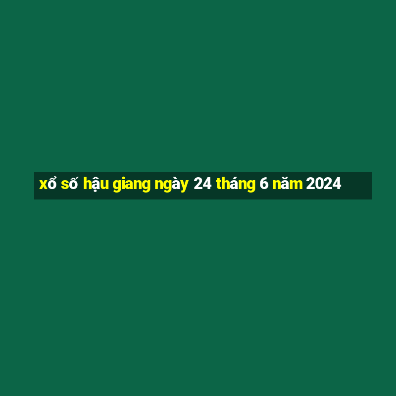 xổ số hậu giang ngày 24 tháng 6 năm 2024