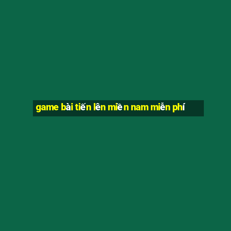 game bai tien len mien nam mien phi