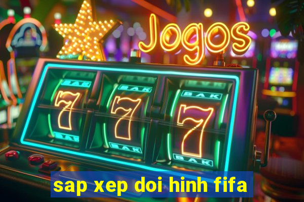 sap xep doi hinh fifa