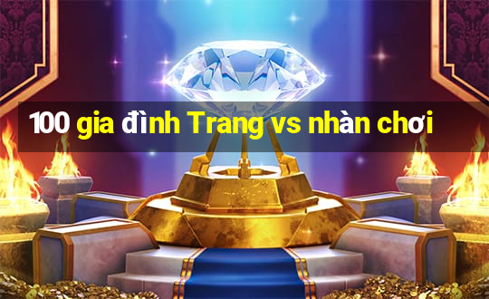 100 gia đình Trang vs nhàn chơi