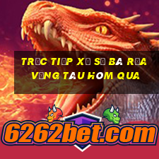 Trực tiếp xổ số Bà Rịa Vũng Tàu Hôm qua