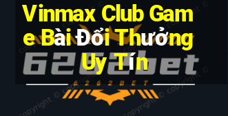 Vinmax Club Game Bài Đổi Thưởng Uy Tín