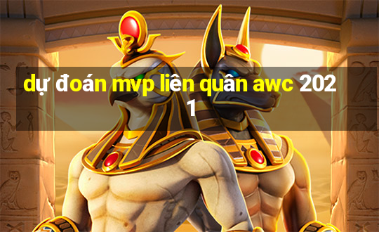 dự đoán mvp liên quân awc 2021