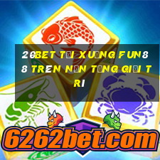 20bet Tải xuống Fun88 trên nền tảng giải trí