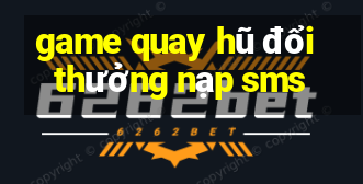 game quay hũ đổi thưởng nạp sms