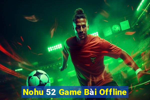 Nohu 52 Game Bài Offline