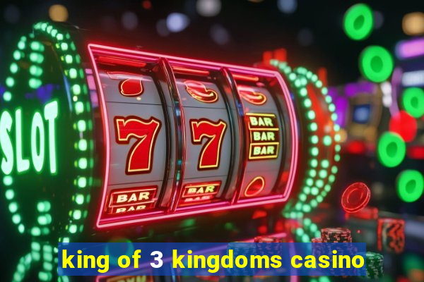 king of 3 kingdoms casino